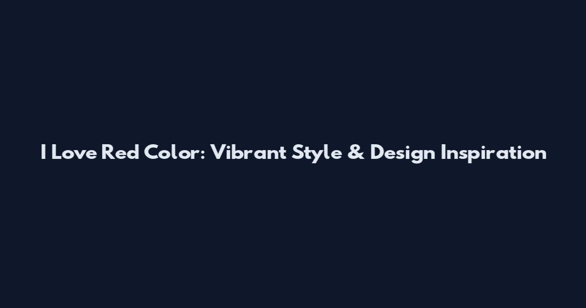 I Love Red Color: Vibrant Style & Design Inspiration