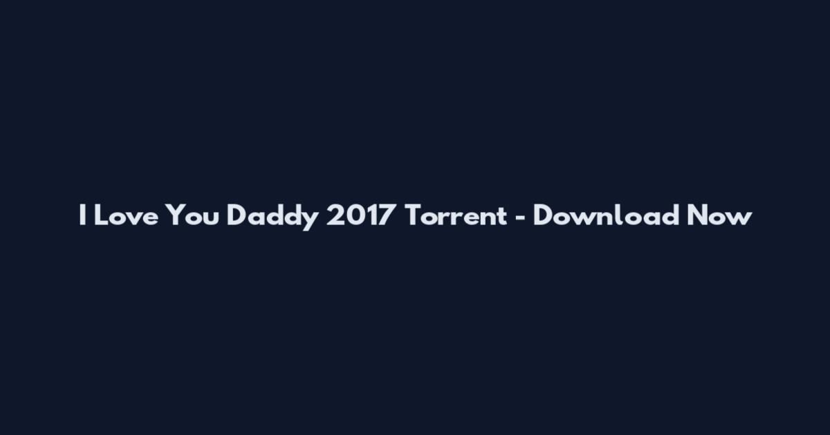 I Love You Daddy 2017 Torrent - Download Now