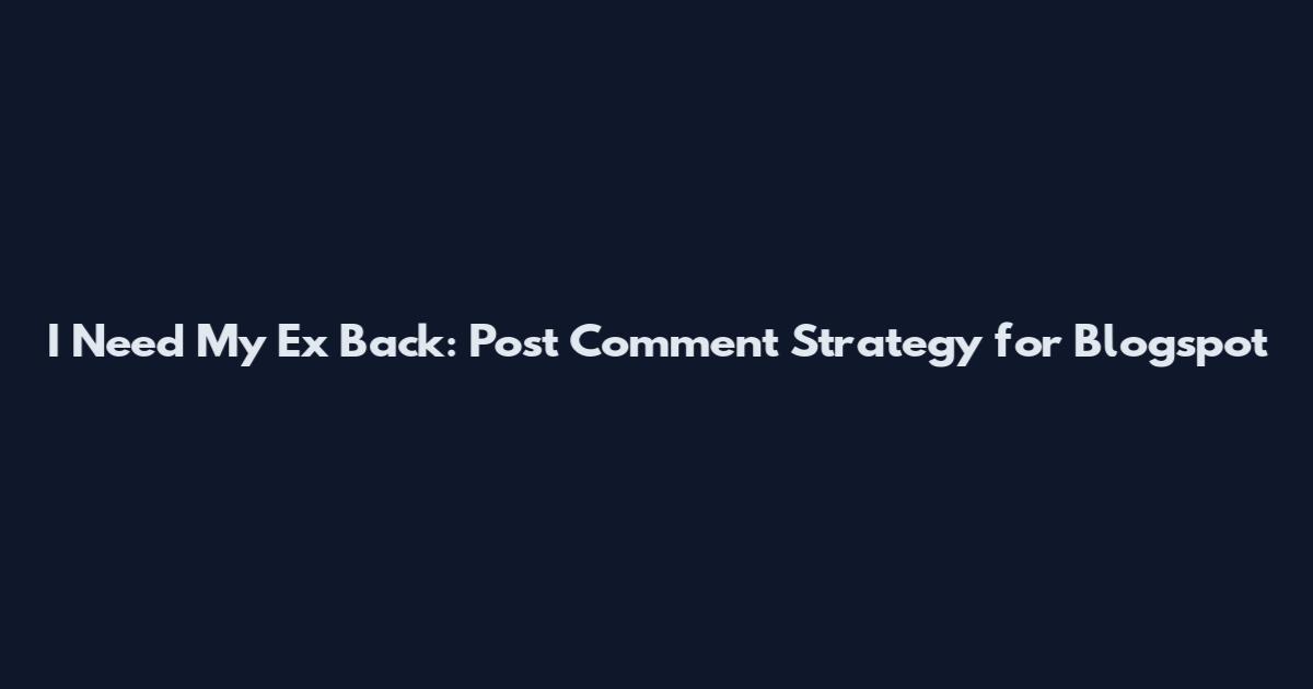 I Need My Ex Back: Post Comment Strategy for Blogspot