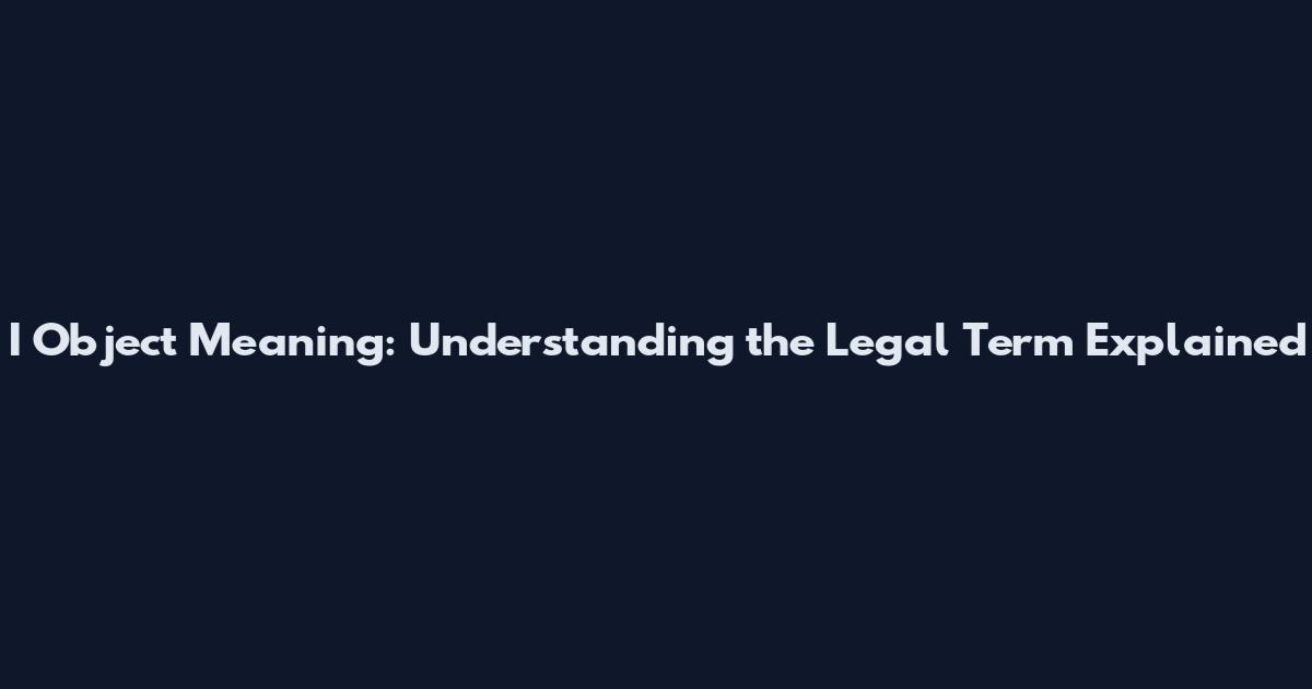 I Object Meaning: Understanding the Legal Term Explained