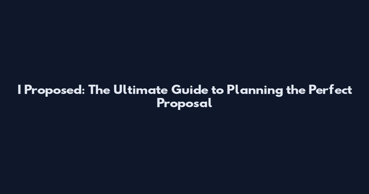 I Proposed: The Ultimate Guide to Planning the Perfect Proposal