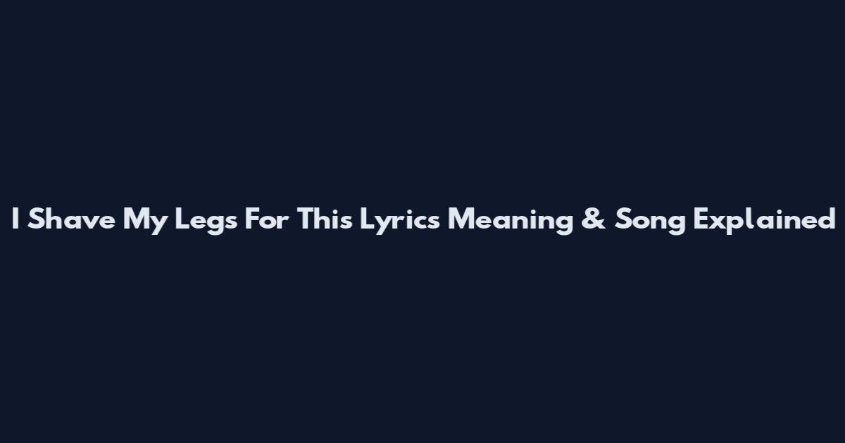 I Shave My Legs For This Lyrics Meaning & Song Explained