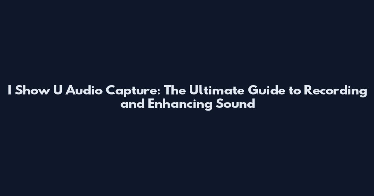 I Show U Audio Capture: The Ultimate Guide to Recording and Enhancing Sound