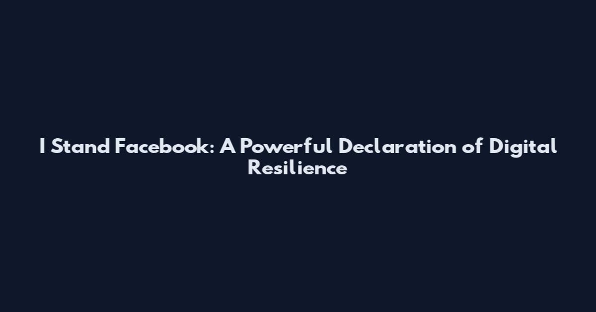 I Stand Facebook: A Powerful Declaration of Digital Resilience