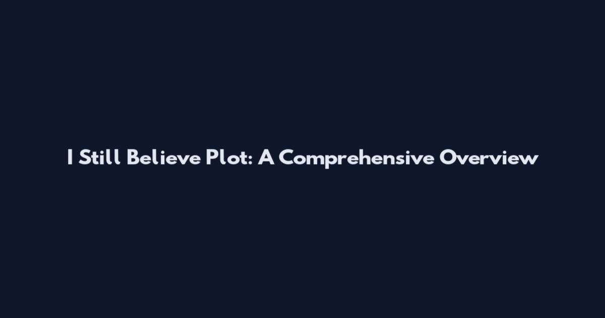 I Still Believe Plot: A Comprehensive Overview