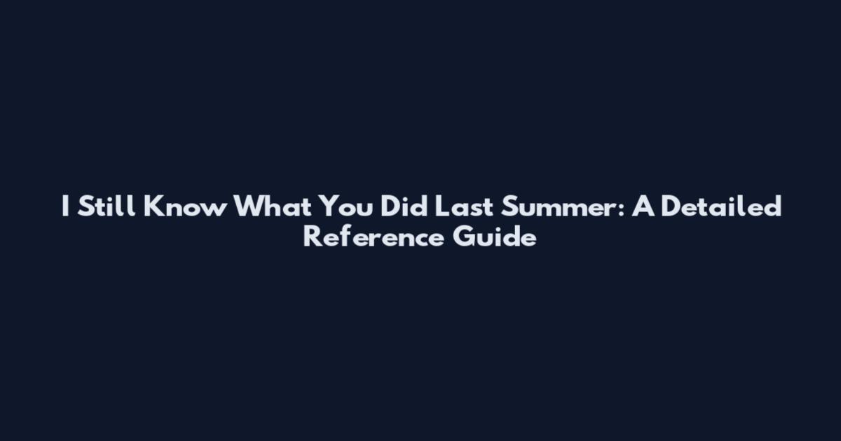 I Still Know What You Did Last Summer: A Detailed Reference Guide