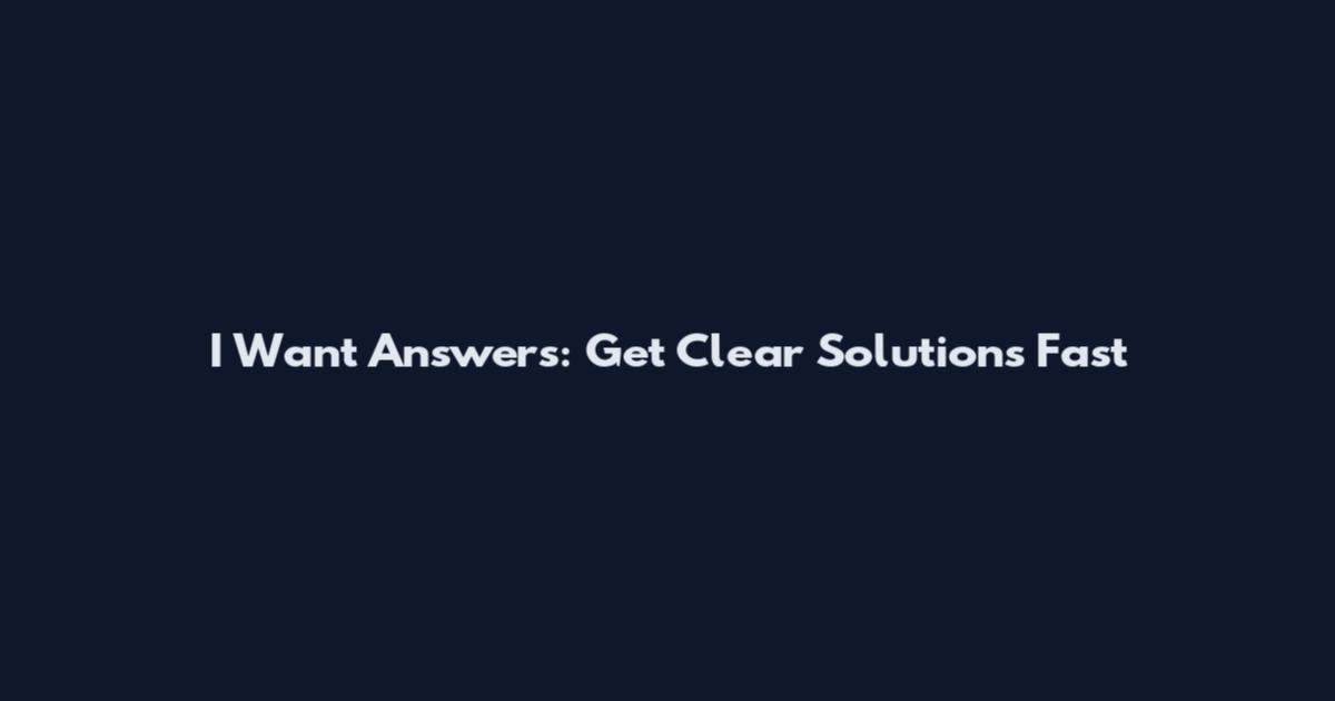 I Want Answers: Get Clear Solutions Fast