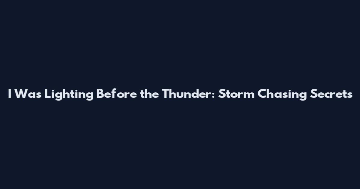 I Was Lighting Before the Thunder: Storm Chasing Secrets