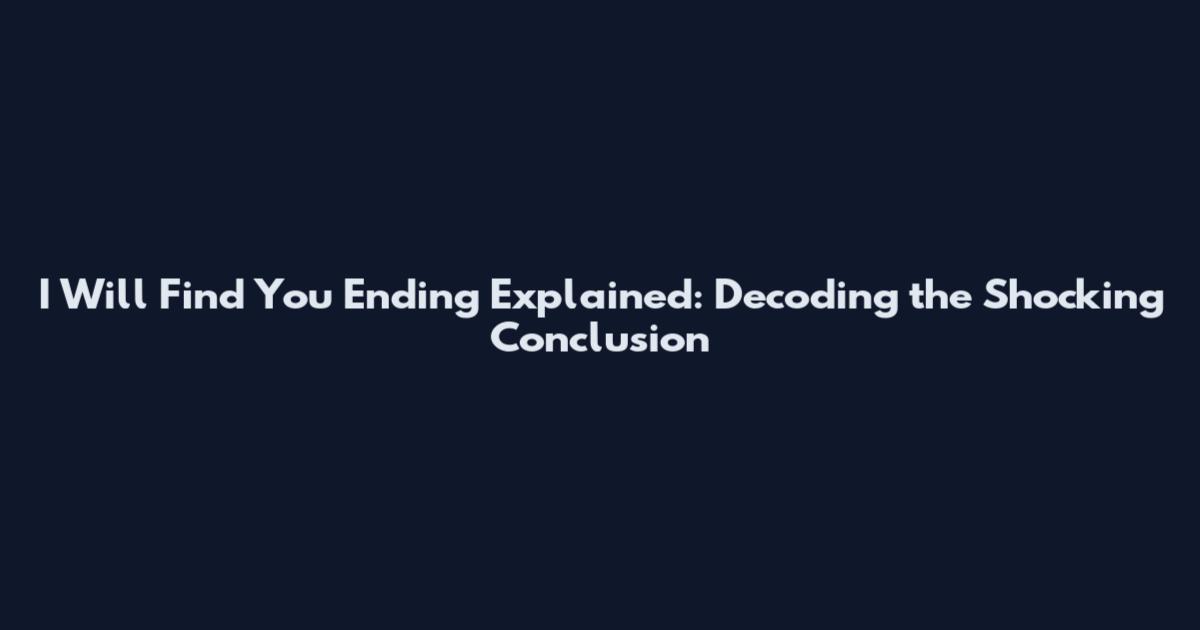 I Will Find You Ending Explained: Decoding the Shocking Conclusion