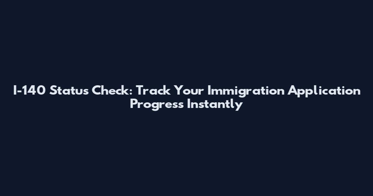I-140 Status Check: Track Your Immigration Application Progress Instantly