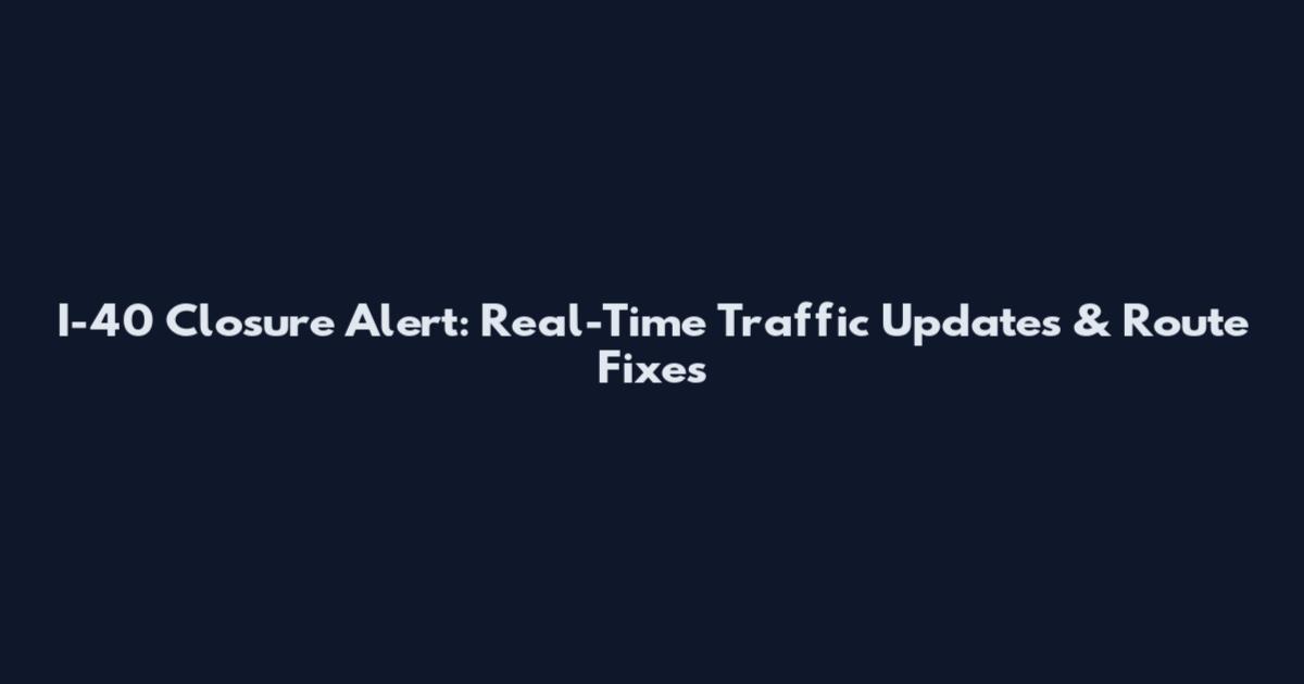 I-40 Closure Alert: Real-Time Traffic Updates & Route Fixes