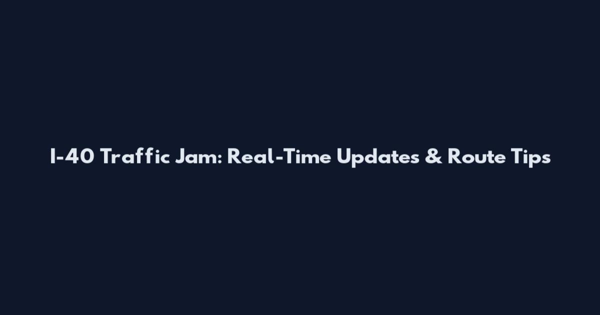 I-40 Traffic Jam: Real-Time Updates & Route Tips