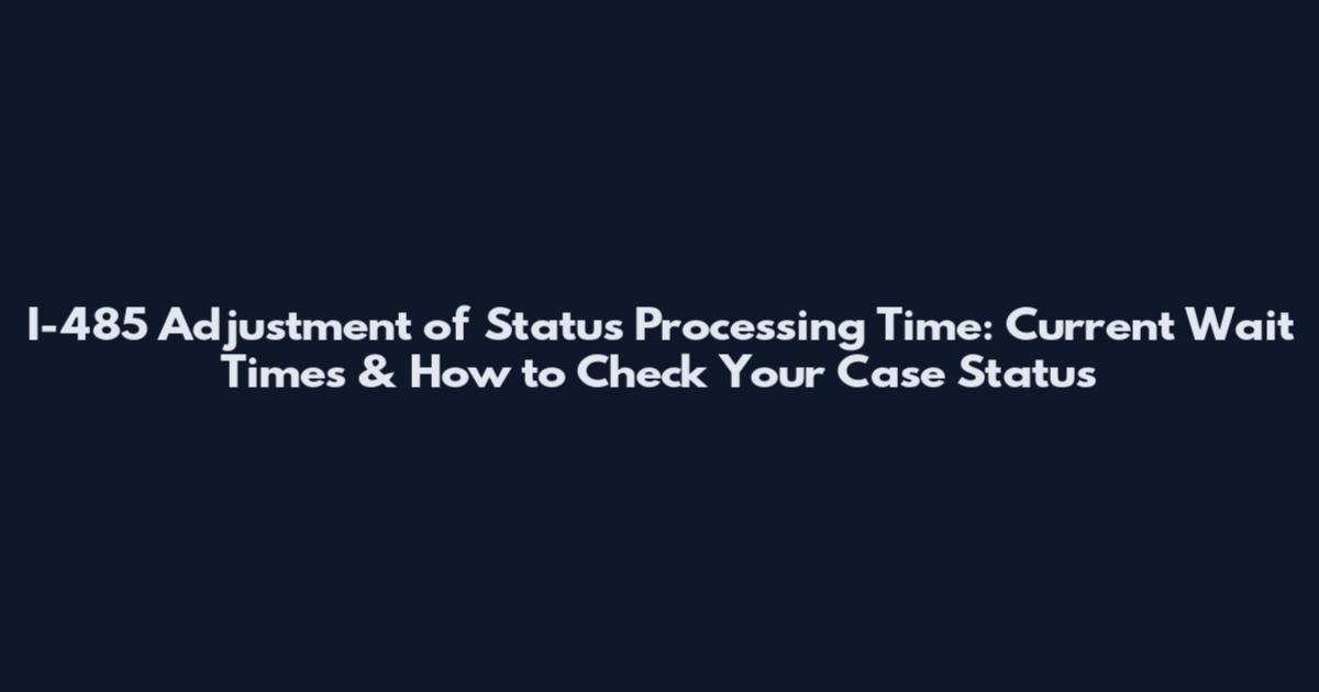 I-485 Adjustment of Status Processing Time: Current Wait Times & How to Check Your Case Status
