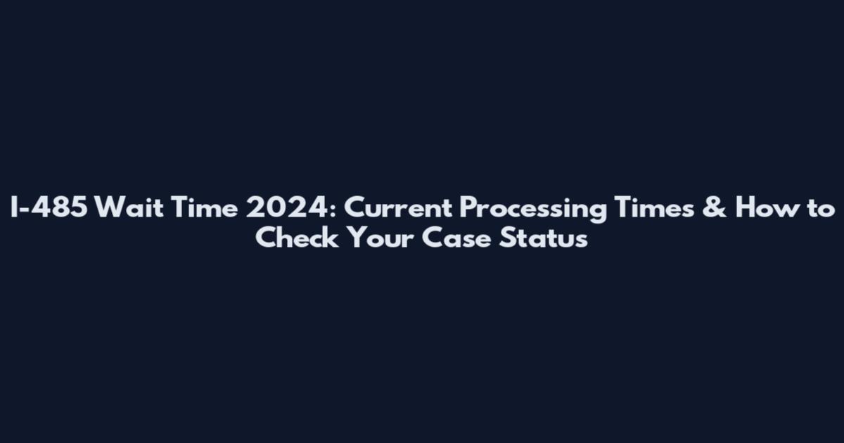 I-485 Wait Time 2024: Current Processing Times & How to Check Your Case Status