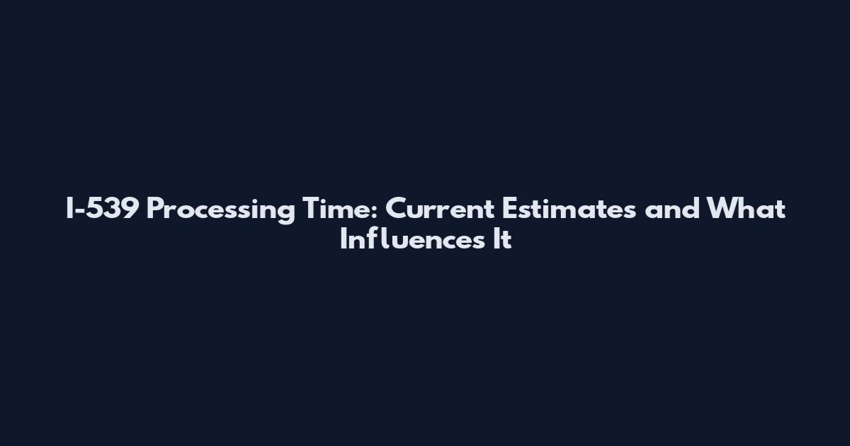 I-539 Processing Time: Current Estimates and What Influences It
