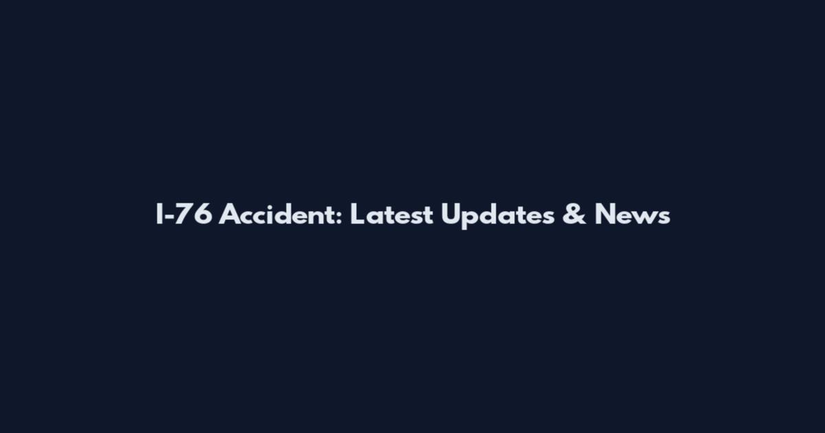 I-76 Accident: Latest Updates & News