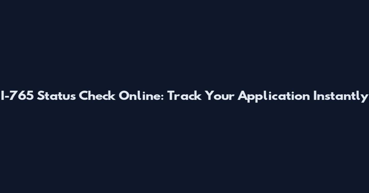 I-765 Status Check Online: Track Your Application Instantly