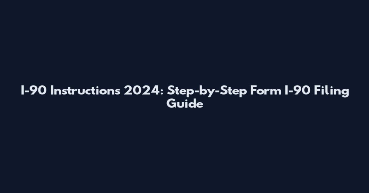 I-90 Instructions 2024: Step-by-Step Form I-90 Filing Guide