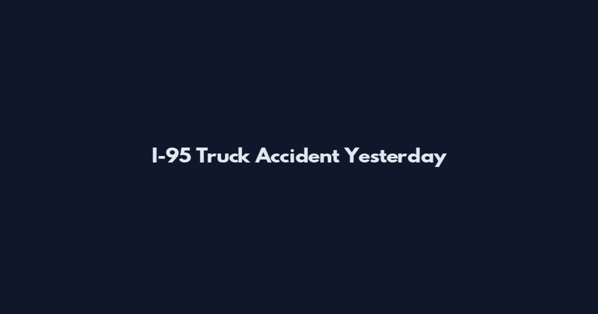 I-95 Truck Accident Yesterday