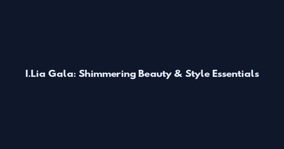 I.Lia Gala: Shimmering Beauty & Style Essentials