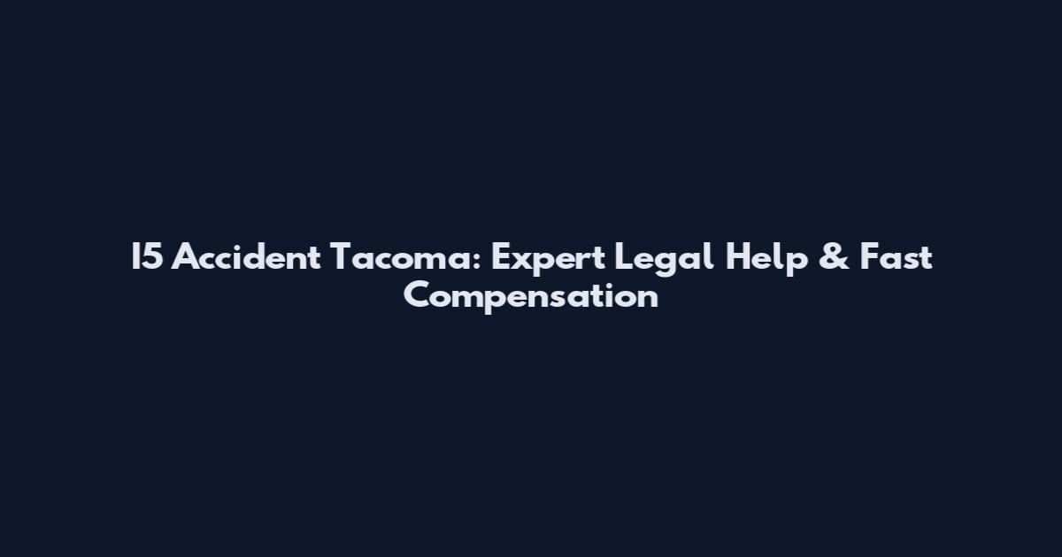 I5 Accident Tacoma: Expert Legal Help & Fast Compensation