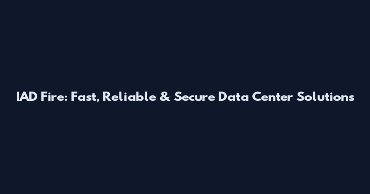 IAD Fire: Fast, Reliable & Secure Data Center Solutions