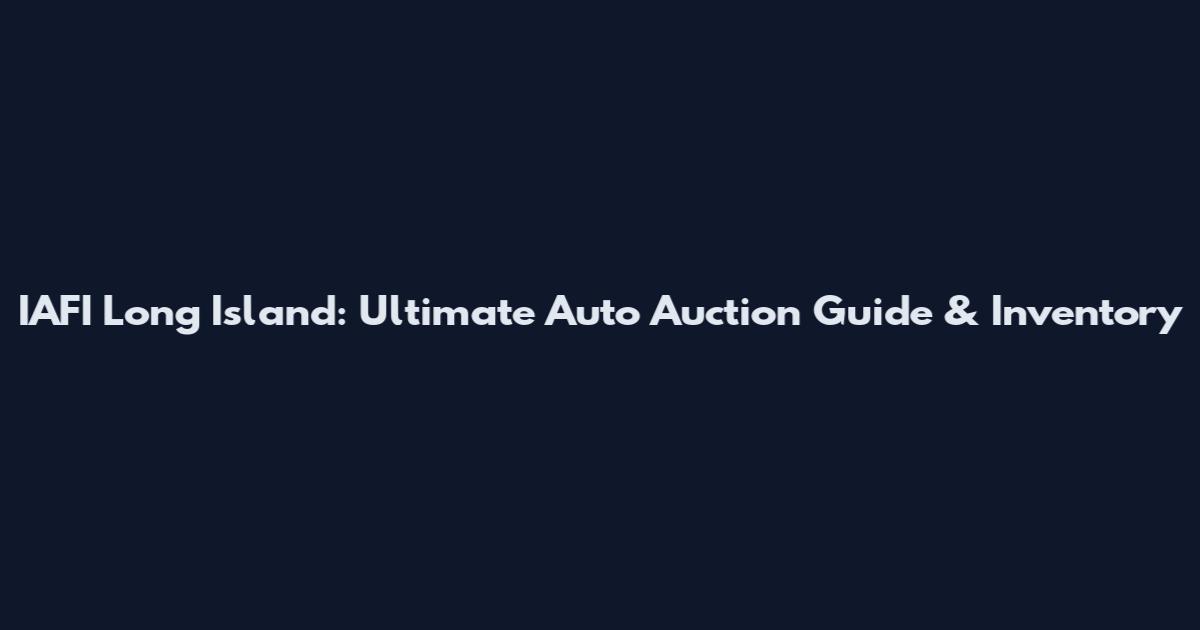 IAFI Long Island: Ultimate Auto Auction Guide & Inventory