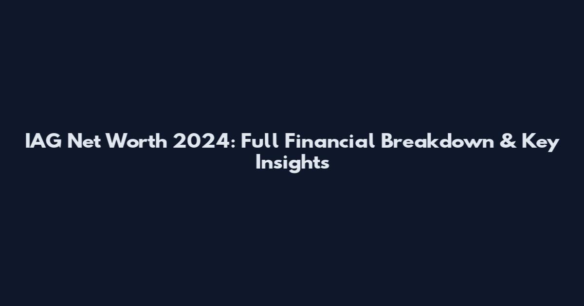 IAG Net Worth 2024: Full Financial Breakdown & Key Insights