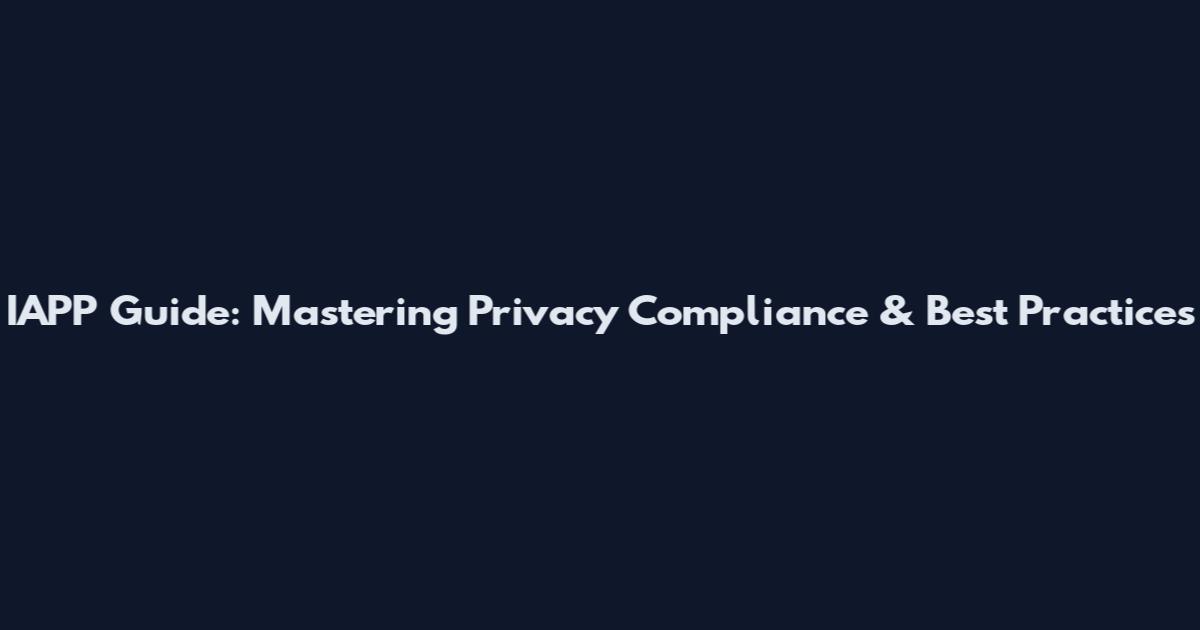 IAPP Guide: Mastering Privacy Compliance & Best Practices