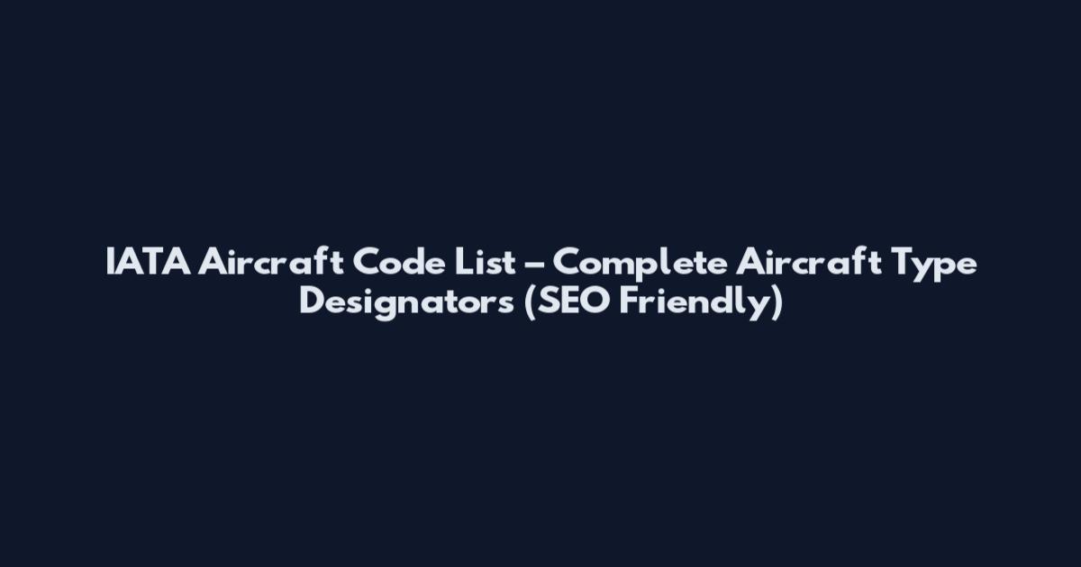 IATA Aircraft Code List – Complete Aircraft Type Designators (SEO Friendly)