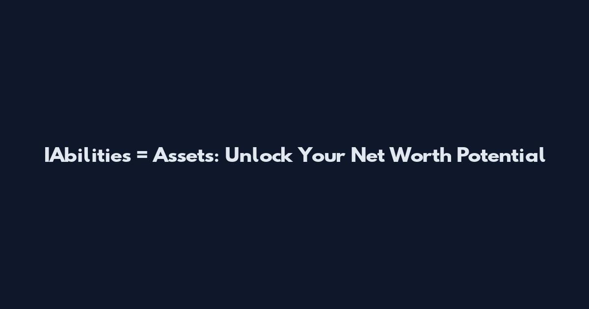 IAbilities = Assets: Unlock Your Net Worth Potential