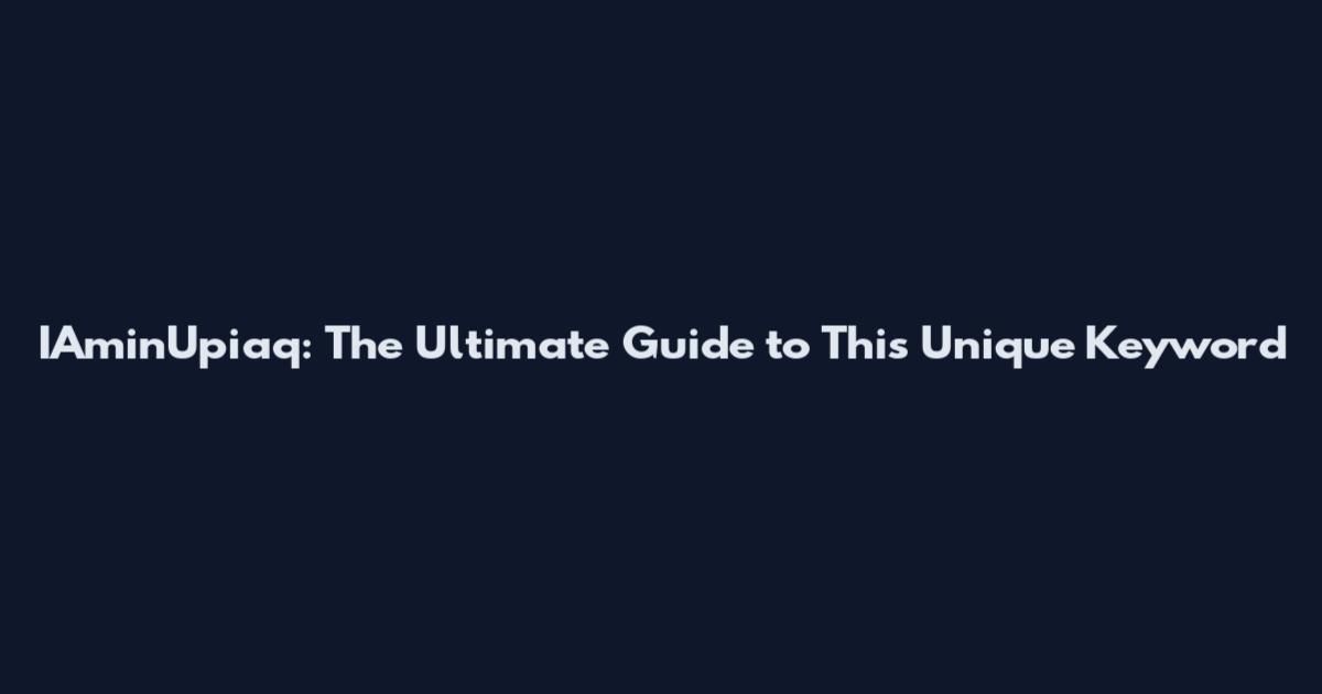 IAminUpiaq: The Ultimate Guide to This Unique Keyword