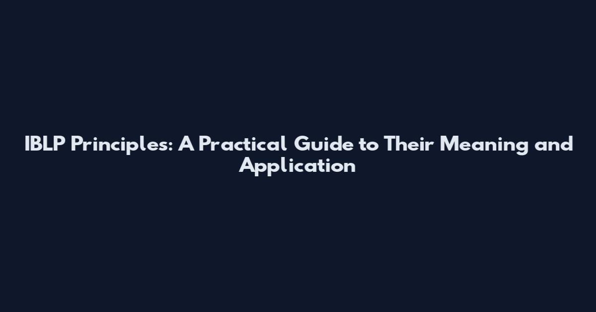 IBLP Principles: A Practical Guide to Their Meaning and Application
