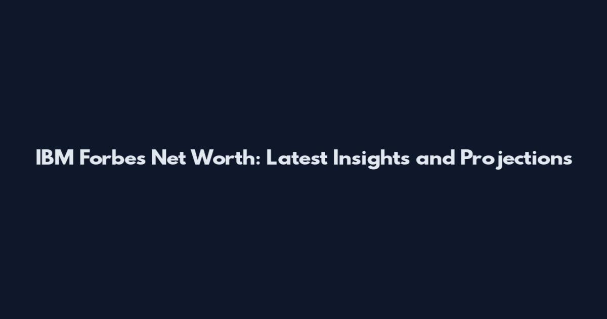 IBM Forbes Net Worth: Latest Insights and Projections