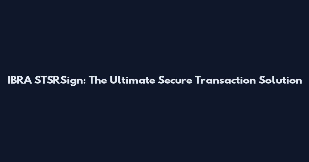 IBRA STSRSign: The Ultimate Secure Transaction Solution