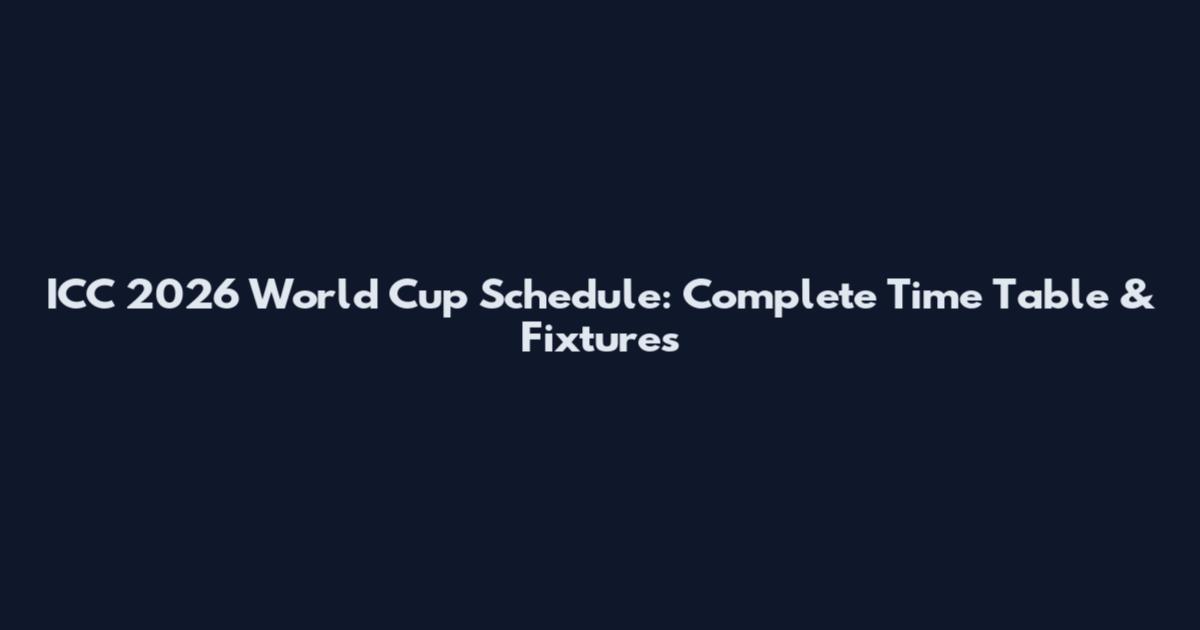 ICC 2026 World Cup Schedule: Complete Time Table & Fixtures