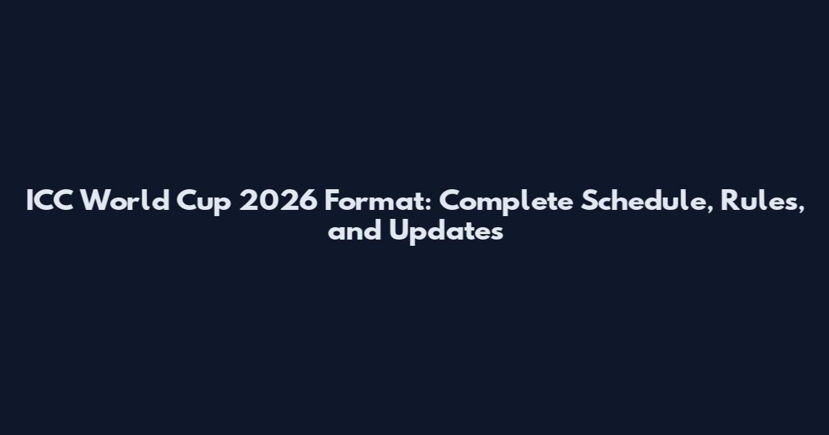 ICC World Cup 2026 Format: Complete Schedule, Rules, and Updates
