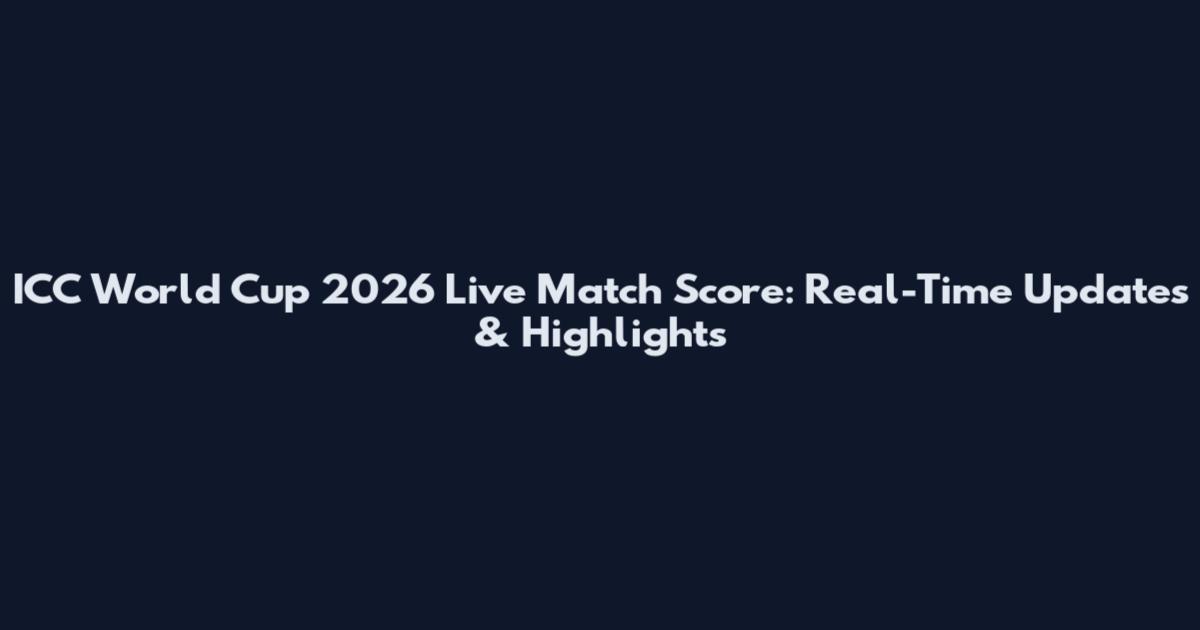 ICC World Cup 2026 Live Match Score: Real-Time Updates & Highlights