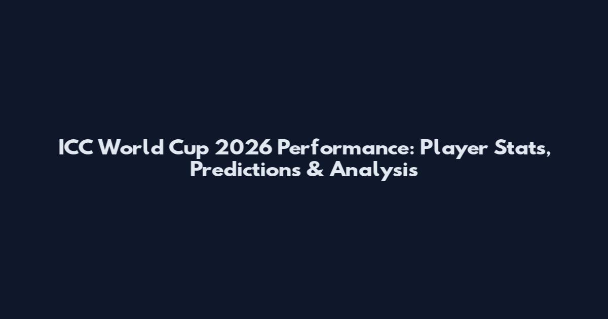 ICC World Cup 2026 Performance: Player Stats, Predictions & Analysis