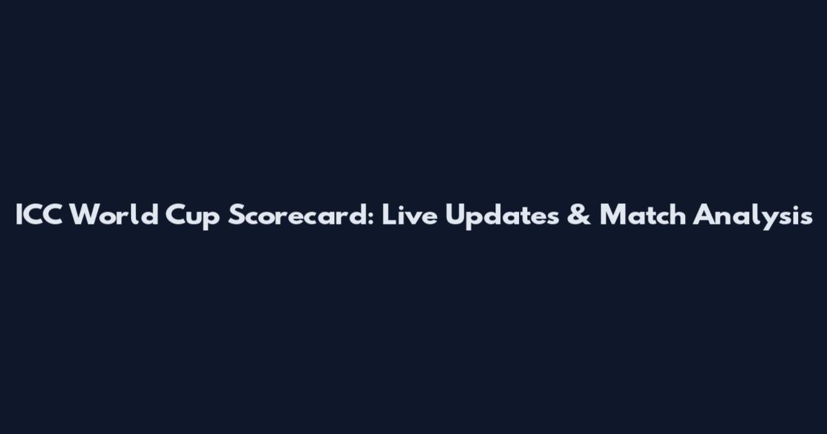 ICC World Cup Scorecard: Live Updates & Match Analysis