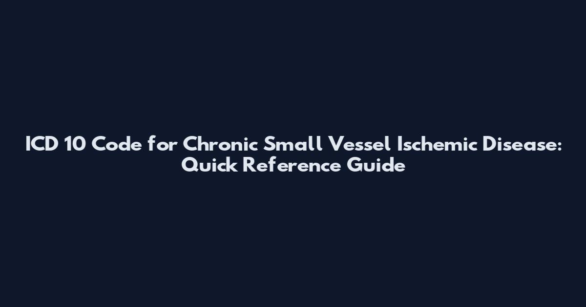 ICD 10 Code for Chronic Small Vessel Ischemic Disease: Quick Reference Guide