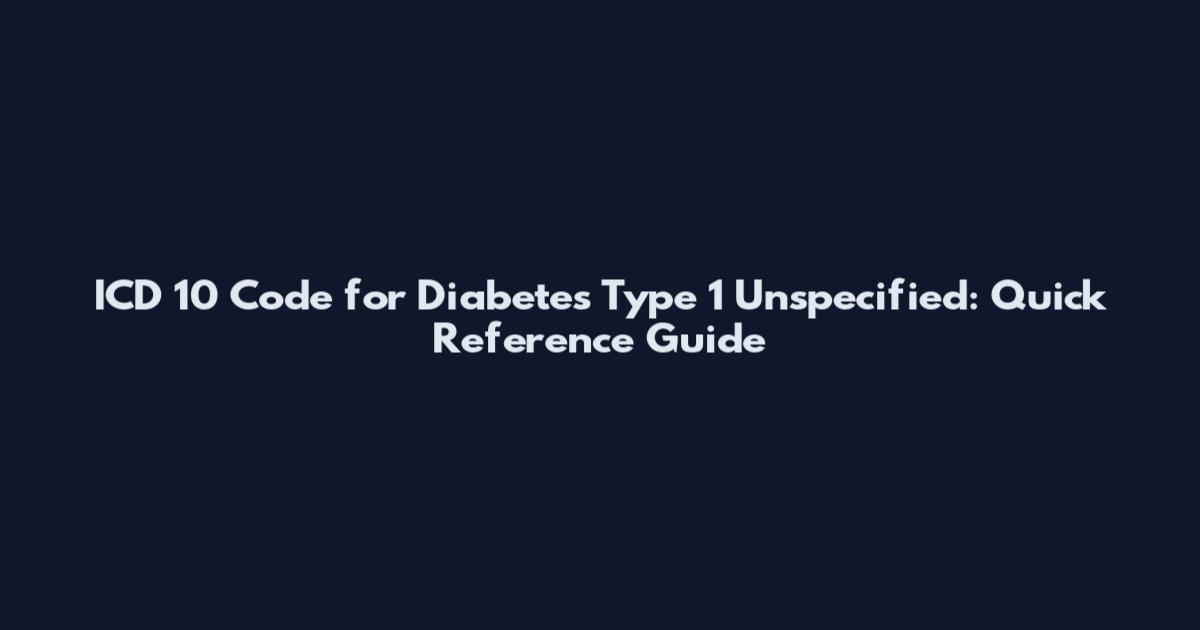 ICD 10 Code for Diabetes Type 1 Unspecified: Quick Reference Guide