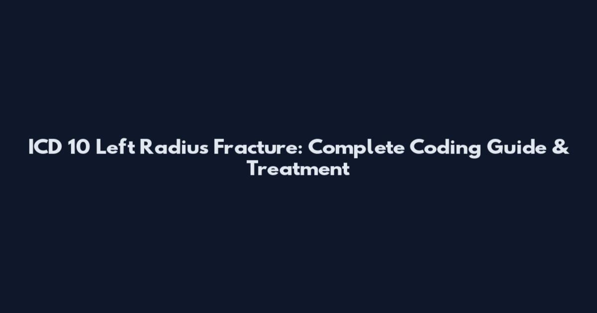 ICD 10 Left Radius Fracture: Complete Coding Guide & Treatment