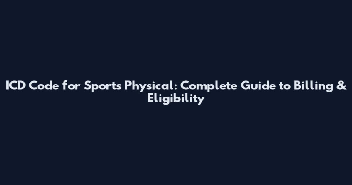 ICD Code for Sports Physical: Complete Guide to Billing & Eligibility