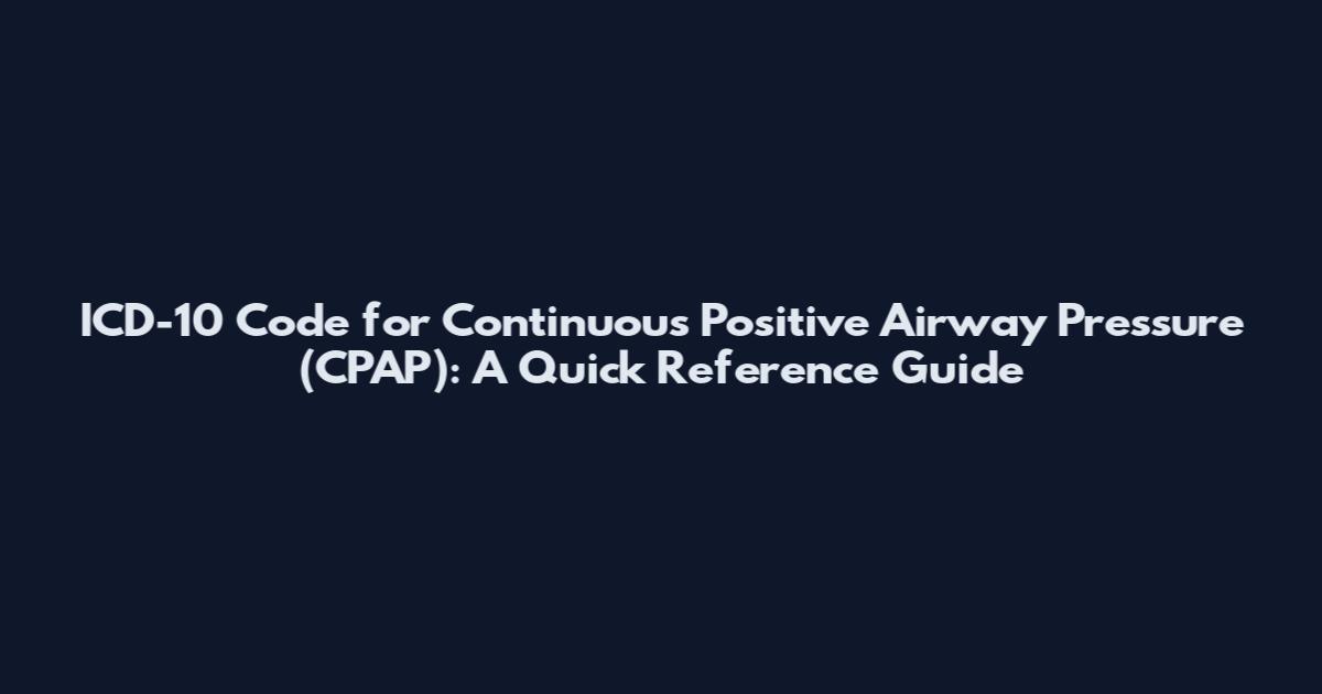 ICD-10 Code for Continuous Positive Airway Pressure (CPAP): A Quick Reference Guide