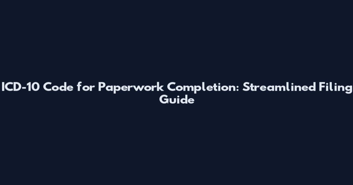 ICD-10 Code for Paperwork Completion: Streamlined Filing Guide