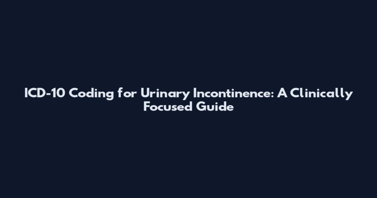 ICD-10 Coding for Urinary Incontinence: A Clinically Focused Guide