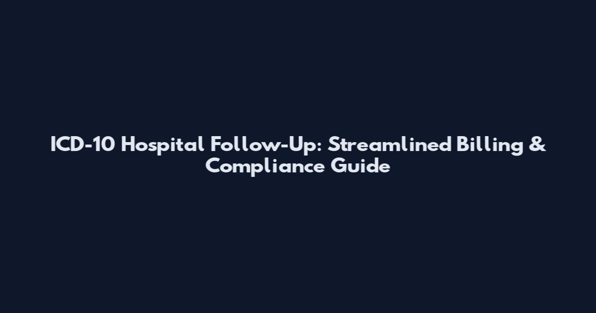 ICD-10 Hospital Follow-Up: Streamlined Billing & Compliance Guide