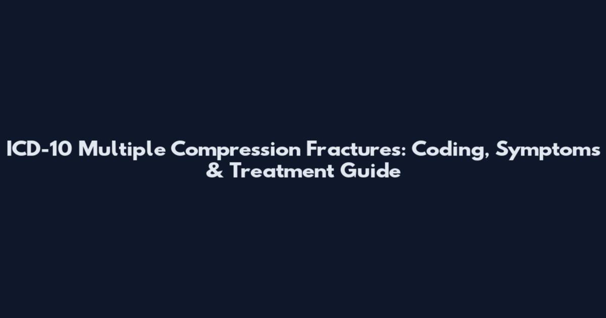 ICD-10 Multiple Compression Fractures: Coding, Symptoms & Treatment Guide
