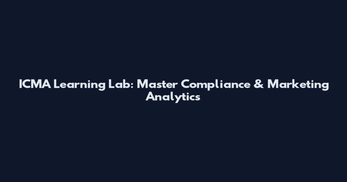 ICMA Learning Lab: Master Compliance & Marketing Analytics